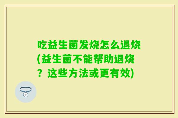吃益生菌发烧怎么退烧(益生菌不能帮助退烧？这些方法或更有效)