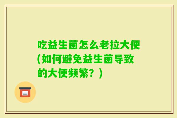 吃益生菌怎么老拉大便(如何避免益生菌导致的大便频繁？)