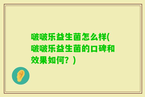 啵啵乐益生菌怎么样(啵啵乐益生菌的口碑和效果如何？)