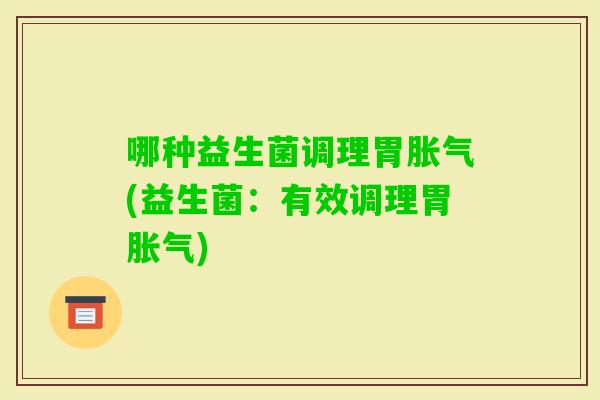 哪种益生菌调理胃(益生菌：有效调理胃)