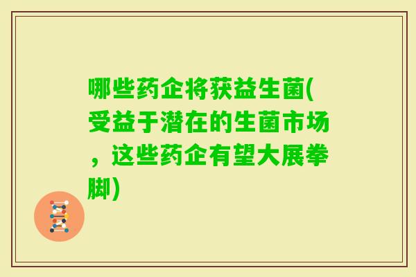 哪些药企将获益生菌(受益于潜在的生菌市场，这些药企有望大展拳脚)