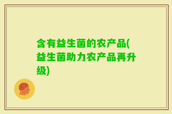 含有益生菌的农产品(益生菌助力农产品再升级)
