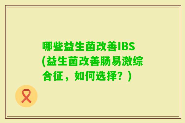哪些益生菌改善IBS(益生菌改善肠易激综合征，如何选择？)