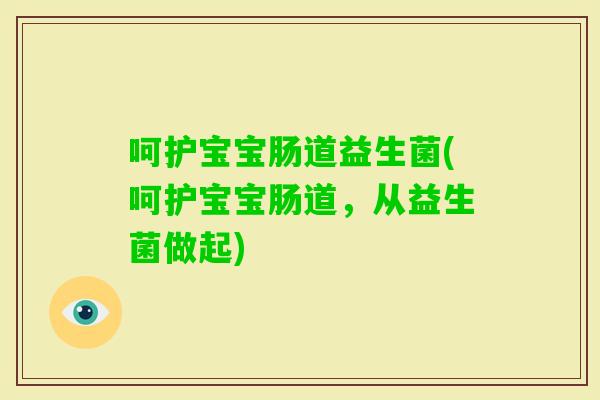呵护宝宝肠道益生菌(呵护宝宝肠道，从益生菌做起)