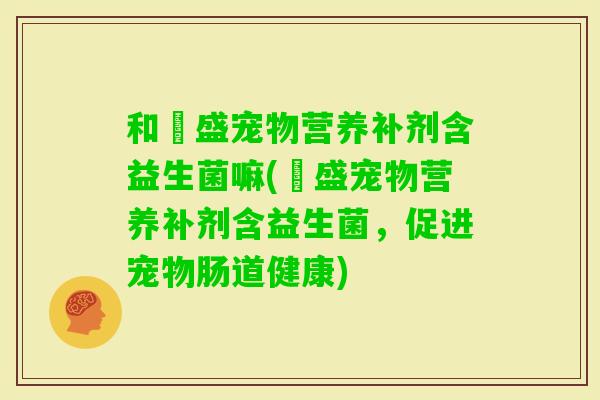 和璟盛宠物营养补剂含益生菌嘛(璟盛宠物营养补剂含益生菌，促进宠物肠道健康)
