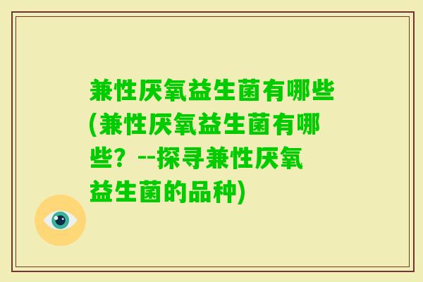 兼性厌氧益生菌有哪些(兼性厌氧益生菌有哪些?--探寻兼性厌氧益生菌的品种) 兼性厌氧益生菌有哪些(兼性厌氧益生菌有哪些?--探寻兼性厌氧益生菌的品种)