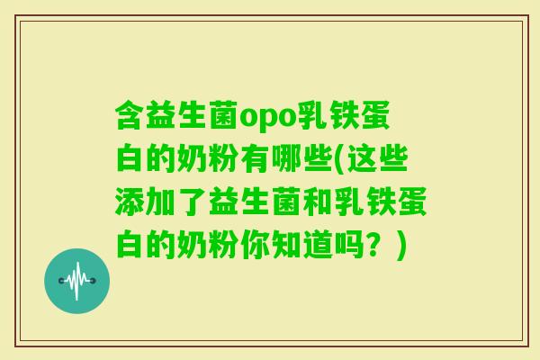 含益生菌opo乳铁蛋白的奶粉有哪些(这些添加了益生菌和乳铁蛋白的奶粉你知道吗？)