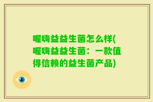 喔嗨益益生菌怎么样(喔嗨益益生菌:一款值得信赖的益生菌产品) 喔嗨益益生菌怎么样(喔嗨益益生菌:一款值得信赖的益生菌产品)