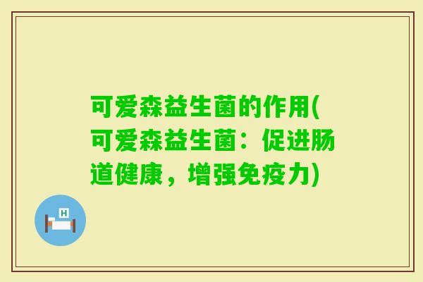 可爱森益生菌的作用(可爱森益生菌：促进肠道健康，增强力)