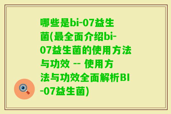 哪些是bi-07益生菌(全面介绍bi-07益生菌的使用方法与功效 -- 使用方法与功效全面解析BI-07益生菌) 哪些是bi-07益生菌(全面介绍bi-07益生菌的使用方法与功效 -- 使用方法与功效全面解析BI-07益生菌)