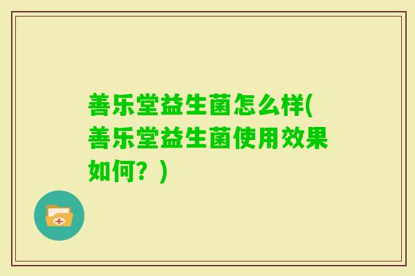 善乐堂益生菌怎么样(善乐堂益生菌使用效果如何？)