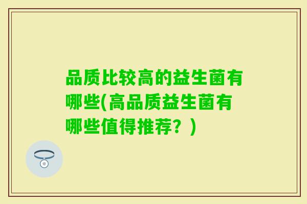 品质比较高的益生菌有哪些(高品质益生菌有哪些值得推荐？)
