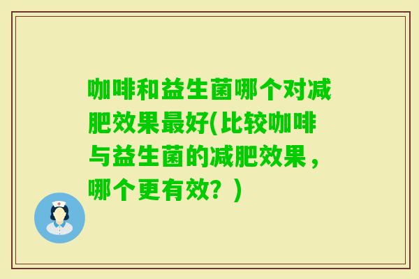 咖啡和益生菌哪个对效果好(比较咖啡与益生菌的效果,哪个更有效?) 咖啡和益生菌哪个对效果好(比较咖啡与益生菌的效果,哪个更有效?)