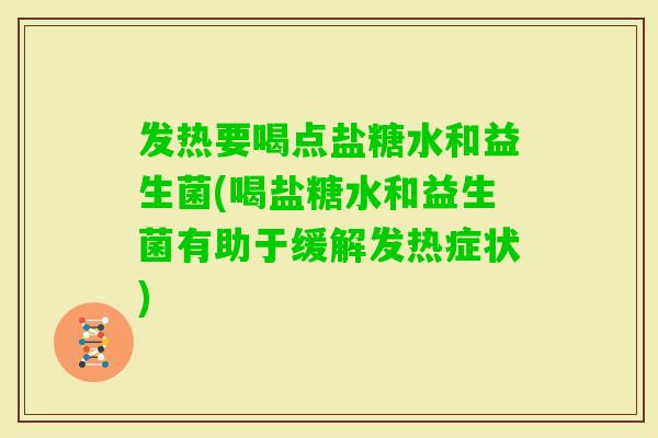 发热要喝点盐糖水和益生菌(喝盐糖水和益生菌有助于缓解发热症状)