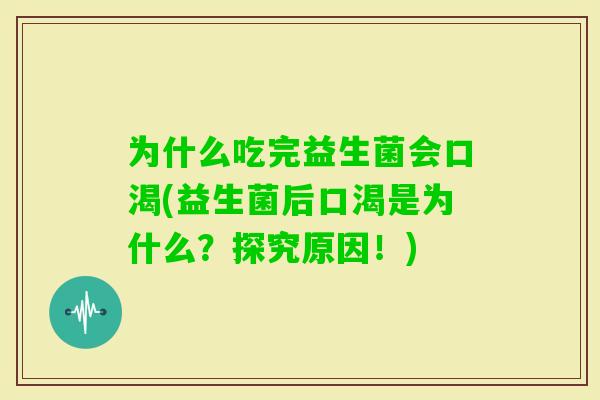 为什么吃完益生菌会口渴(益生菌后口渴是为什么?探究原因!) 为什么吃完益生菌会口渴(益生菌后口渴是为什么?探究原因!)
