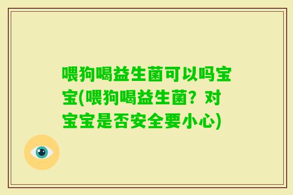 喂狗喝益生菌可以吗宝宝(喂狗喝益生菌?对宝宝是否安全要小心) 喂狗喝益生菌可以吗宝宝(喂狗喝益生菌?对宝宝是否安全要小心)