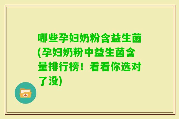 哪些孕妇奶粉含益生菌(孕妇奶粉中益生菌含量排行榜！看看你选对了没)