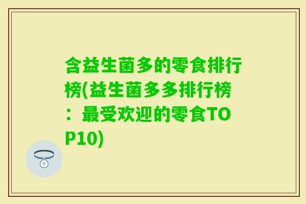 含益生菌多的零食排行榜(益生菌多多排行榜:受欢迎的零食TOP10) 含益生菌多的零食排行榜(益生菌多多排行榜:受欢迎的零食TOP10)