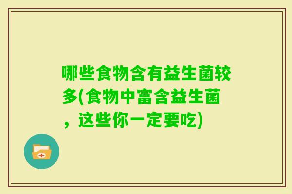 哪些食物含有益生菌较多(食物中富含益生菌,这些你一定要吃) 哪些食物含有益生菌较多(食物中富含益生菌,这些你一定要吃)