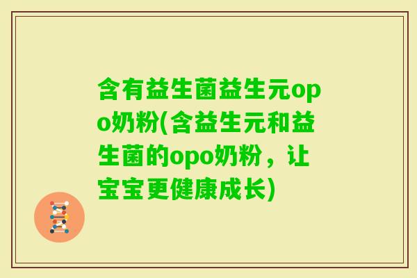 含有益生菌益生元opo奶粉(含益生元和益生菌的opo奶粉,让宝宝更健康成长) 含有益生菌益生元opo奶粉(含益生元和益生菌的opo奶粉,让宝宝更健康成长)