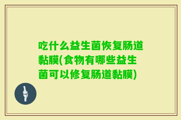 吃什么益生菌恢复肠道黏膜(食物有哪些益生菌可以修复肠道黏膜) 吃什么益生菌恢复肠道黏膜(食物有哪些益生菌可以修复肠道黏膜)