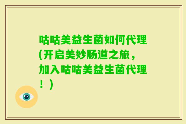 咕咕美益生菌如何代理(开启美妙肠道之旅,加入咕咕美益生菌代理!) 咕咕美益生菌如何代理(开启美妙肠道之旅,加入咕咕美益生菌代理!)