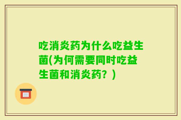 吃药为什么吃益生菌(为何需要同时吃益生菌和药?) 吃药为什么吃益生菌(为何需要同时吃益生菌和药?)