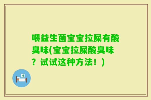 喂益生菌宝宝拉屎有酸臭味(宝宝拉屎酸臭味?试试这种方法!) 喂益生菌宝宝拉屎有酸臭味(宝宝拉屎酸臭味?试试这种方法!)