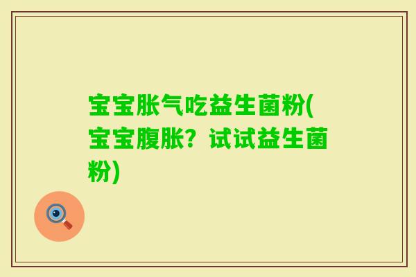 宝宝吃益生菌粉(宝宝?试试益生菌粉) 宝宝吃益生菌粉(宝宝?试试益生菌粉)