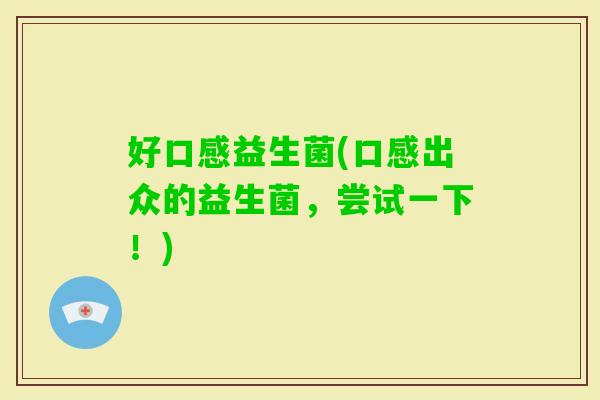 好口感益生菌(口感出众的益生菌,尝试一下!) 好口感益生菌(口感出众的益生菌,尝试一下!)