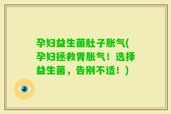 孕妇益生菌肚子(孕妇拯救胃！选择益生菌，告别不适！)