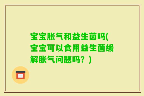 宝宝和益生菌吗(宝宝可以食用益生菌缓解问题吗？)