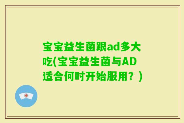 宝宝益生菌跟ad多大吃(宝宝益生菌与AD适合何时开始服用？)