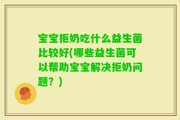 宝宝拒奶吃什么益生菌比较好(哪些益生菌可以帮助宝宝解决拒奶问题？)