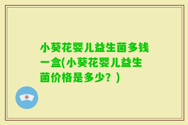 小葵花婴儿益生菌多钱一盒(小葵花婴儿益生菌价格是多少？)