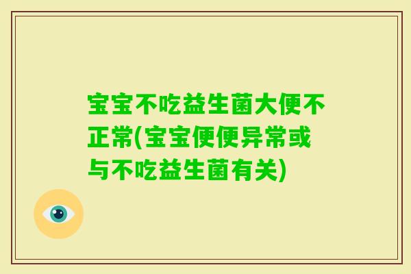宝宝不吃益生菌大便不正常(宝宝便便异常或与不吃益生菌有关)