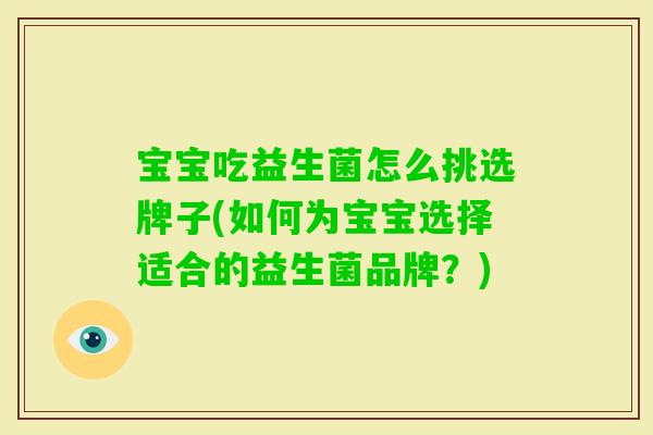 宝宝吃益生菌怎么挑选牌子(如何为宝宝选择适合的益生菌品牌？)