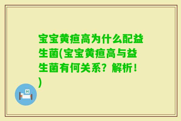 宝宝黄疸高为什么配益生菌(宝宝黄疸高与益生菌有何关系?解析!) 宝宝黄疸高为什么配益生菌(宝宝黄疸高与益生菌有何关系?解析!)