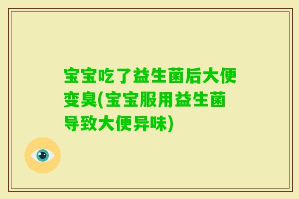 宝宝吃了益生菌后大便变臭(宝宝服用益生菌导致大便异味)