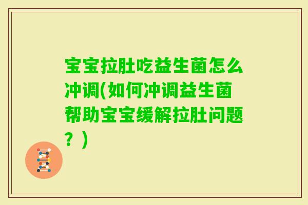 宝宝拉肚吃益生菌怎么冲调(如何冲调益生菌帮助宝宝缓解拉肚问题？)