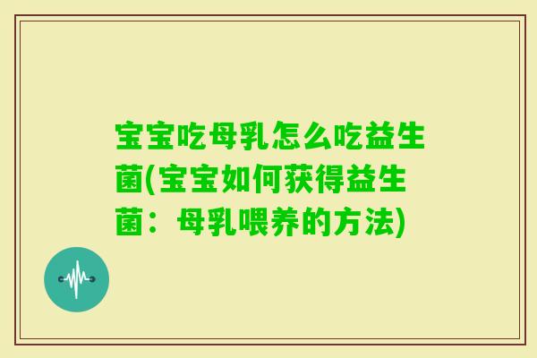 宝宝吃母乳怎么吃益生菌(宝宝如何获得益生菌：母乳喂养的方法)