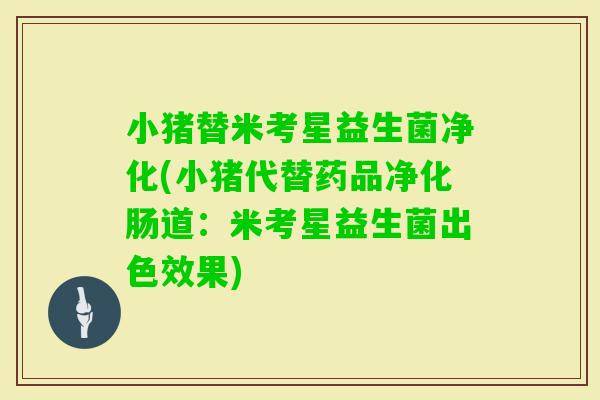 小猪替米考星益生菌净化(小猪代替药品净化肠道：米考星益生菌出色效果)