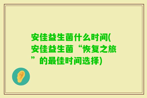 安佳益生菌什么时间(安佳益生菌“恢复之旅”的佳时间选择)