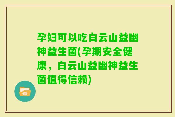 孕妇可以吃白云山益幽神益生菌(孕期安全健康，白云山益幽神益生菌值得信赖)