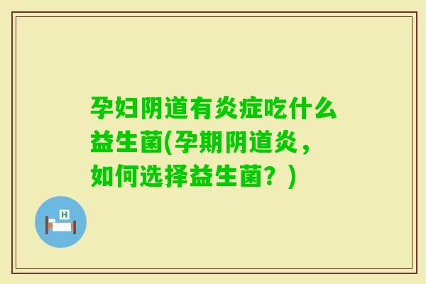 孕妇有吃什么益生菌(孕期炎，如何选择益生菌？)