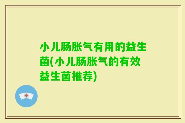 小儿肠有用的益生菌(小儿肠的有效益生菌推荐)
