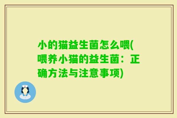 小的猫益生菌怎么喂(喂养小猫的益生菌：正确方法与注意事项)