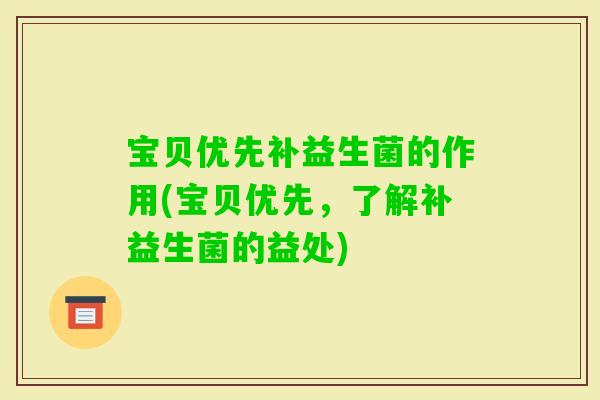 宝贝优先补益生菌的作用(宝贝优先，了解补益生菌的益处)