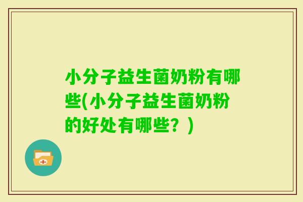小分子益生菌奶粉有哪些(小分子益生菌奶粉的好处有哪些？)