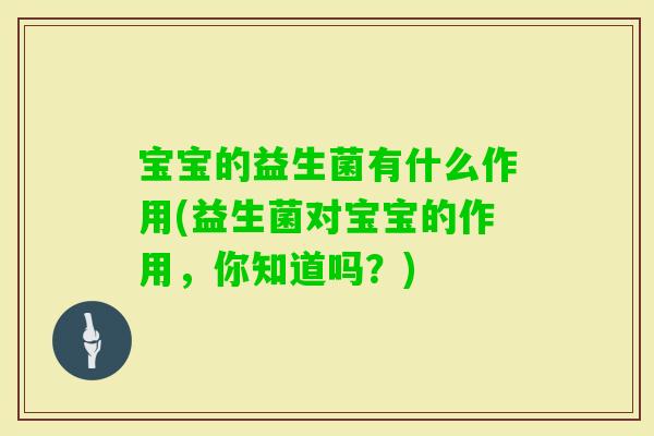 宝宝的益生菌有什么作用(益生菌对宝宝的作用，你知道吗？)